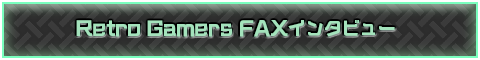 Retro Gamers FAXインタビュー
